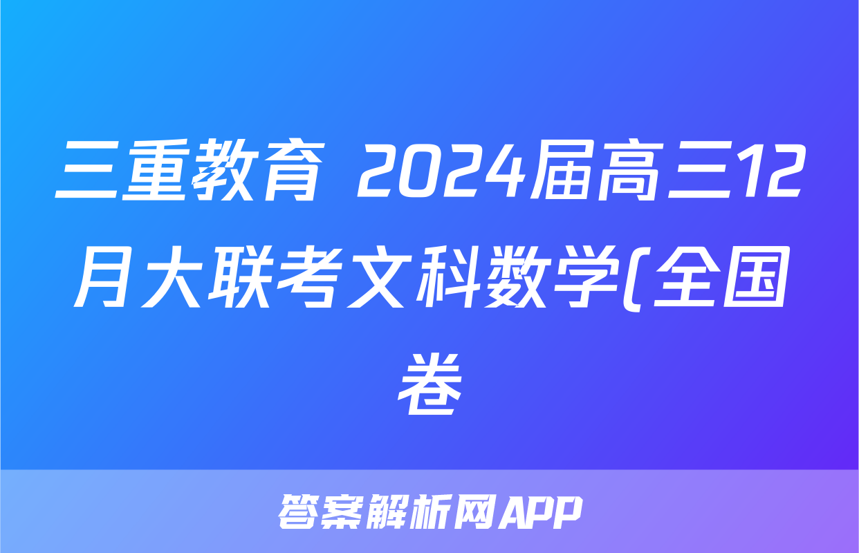 三重教育 2024届高三12月大联考文科数学(全国卷)答案